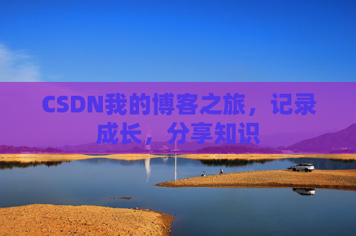 CSDN我的博客之旅，记录成长，分享知识